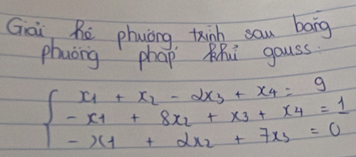 Gai hē phuóng tink sau bang 
phuong phap RRi gauss
beginarrayl x_1+x_2-2x_3+x_4=9 -x_1+8x_2+x_3+x_4=1 -x_1+2x_2+7x_3=0endarray.