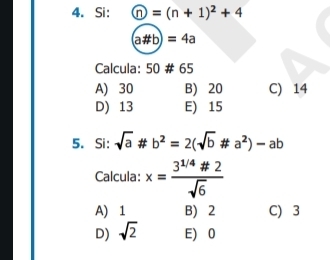 Si:  enclosecirclen=(n+1)^2+4
(a# b)=4a
Calcula: 50 # 6 5
A) 30 B) 20 C) 14
D) 13 E) 15
5. Si: sqrt(a)!= b^2=2(sqrt(b)!= a^2)-ab
Calcula: x= (3^(1/4)# 2)/sqrt(6) 
A) 1 B) 2 C) 3
D) sqrt(2) E) 0