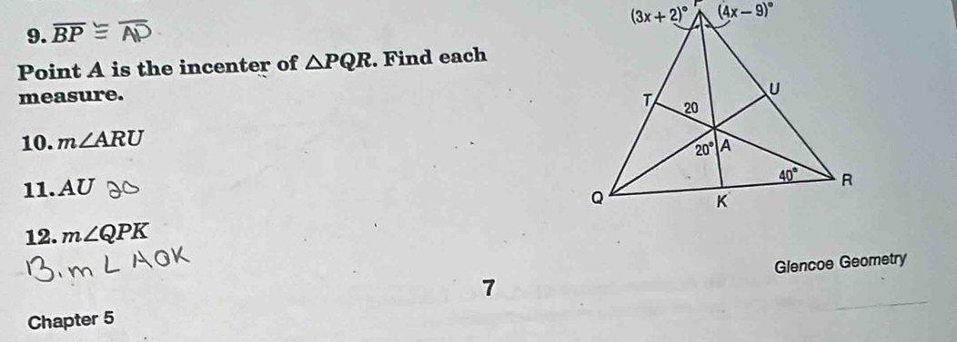 overline BP
Point A is the incenter of △ PQR. Find each
measure.
10. m∠ ARU
11. AU
12. m∠ QPK
7 Glencoe Geometry
Chapter 5