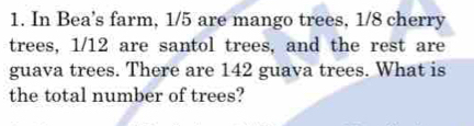 In Bea's farm, 1/5 are mango trees, 1/8 cherry 
trees, 1/12 are santol trees, and the rest are 
guava trees. There are 142 guava trees. What is 
the total number of trees?