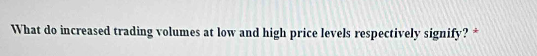 What do increased trading volumes at low and high price levels respectively signify? *