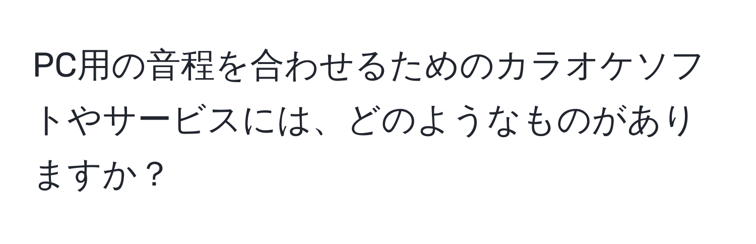 PC用の音程を合わせるためのカラオケソフトやサービスには、どのようなものがありますか？