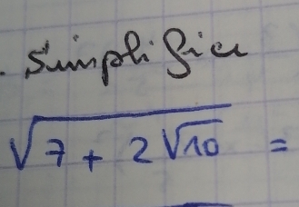 sumptgie
sqrt(7+2sqrt 10)=