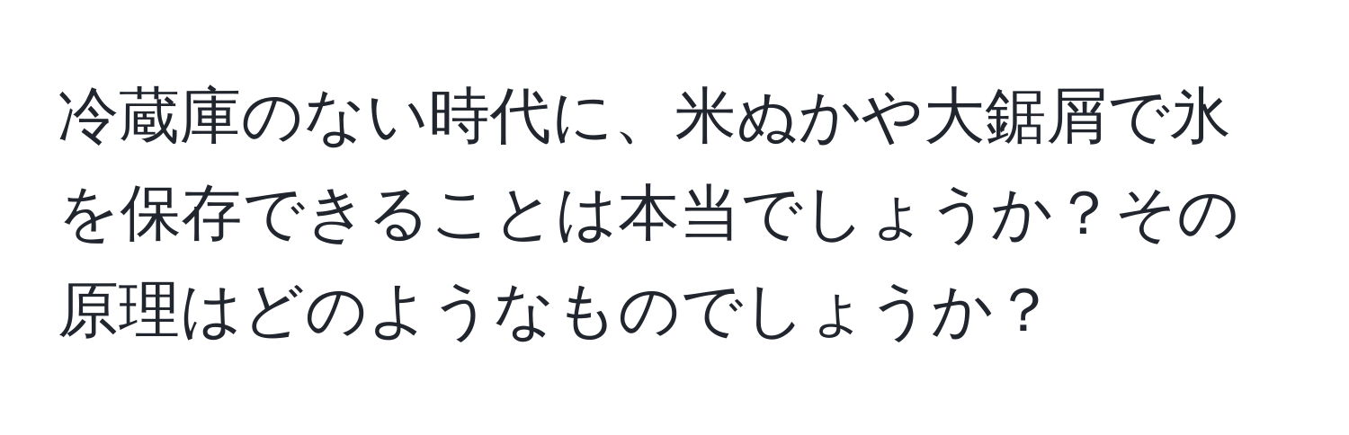 冷蔵庫のない時代に、米ぬかや大鋸屑で氷を保存できることは本当でしょうか？その原理はどのようなものでしょうか？