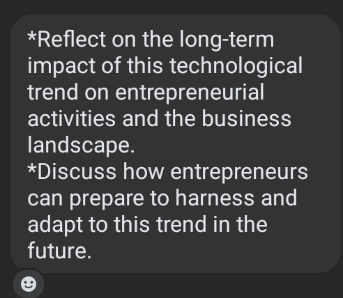 Reflect on the long-term 
impact of this technological 
trend on entrepreneurial 
activities and the business 
landscape. 
*Discuss how entrepreneurs 
can prepare to harness and 
adapt to this trend in the 
future.