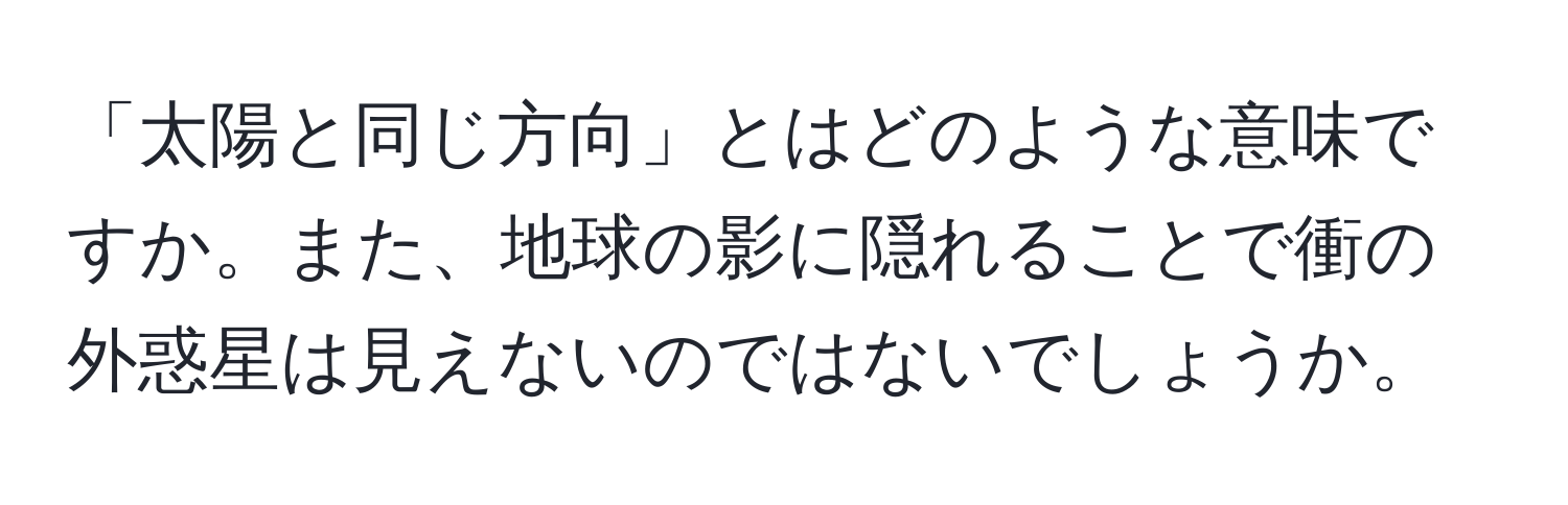 「太陽と同じ方向」とはどのような意味ですか。また、地球の影に隠れることで衝の外惑星は見えないのではないでしょうか。