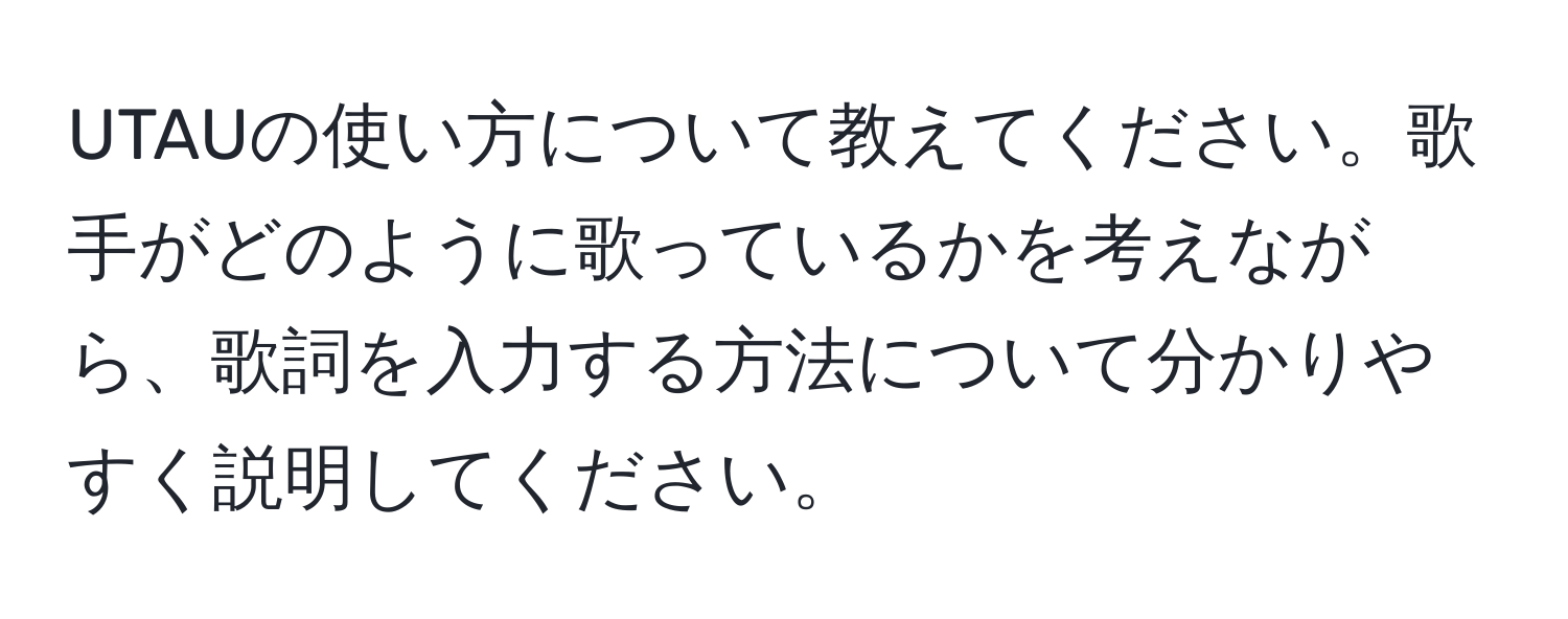 UTAUの使い方について教えてください。歌手がどのように歌っているかを考えながら、歌詞を入力する方法について分かりやすく説明してください。