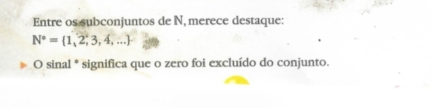 Entre os subconjuntos de N, merece destaque:
N^*= 1,2,3,4,...
O sinal * significa que o zero foi excluído do conjunto.