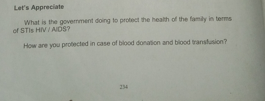 Let's Appreciate 
What is the government doing to protect the health of the family in terms 
of STIs HIV / AIDS? 
How are you protected in case of blood donation and blood transfusion? 
234