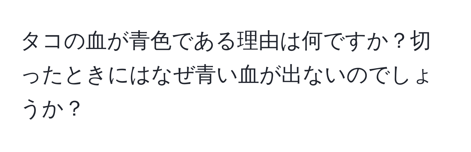 タコの血が青色である理由は何ですか？切ったときにはなぜ青い血が出ないのでしょうか？