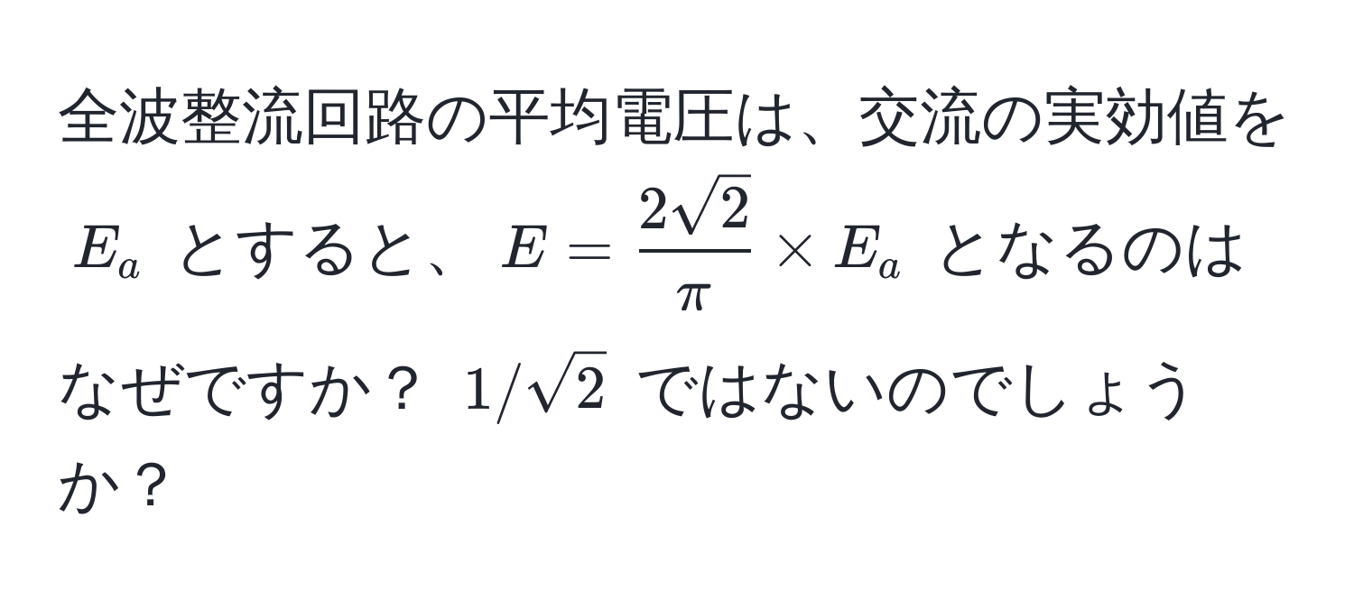 全波整流回路の平均電圧は、交流の実効値を $E_a$ とすると、$E =  2sqrt(2)/π  * E_a$ となるのはなぜですか？ $1/sqrt(2)$ ではないのでしょうか？