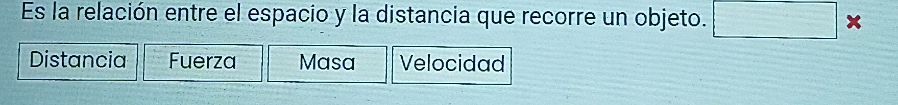 Es la relación entre el espacio y la distancia que recorre un objeto. □ *
Distancia Fuerza Masa Velocidad