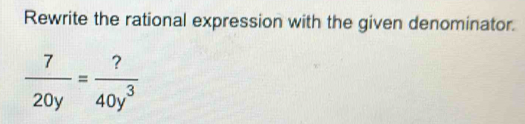 Rewrite the rational expression with the given denominator.
 7/20y = ?/40y^3 