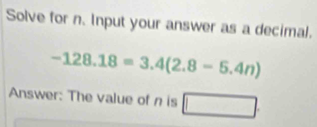 Solve for n. Input your answer as a decimal.
-128.18=3.4(2.8-5.4n)
Answer: The value of n is □ .