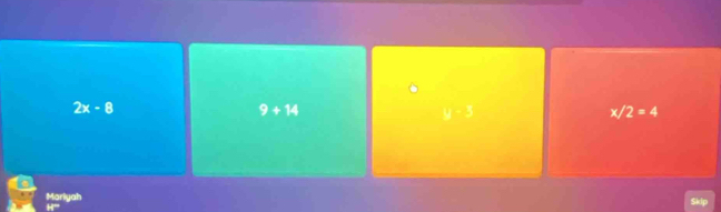 2x-8
9+14
y=3
x/2=4
Mariyah H'''
Skip