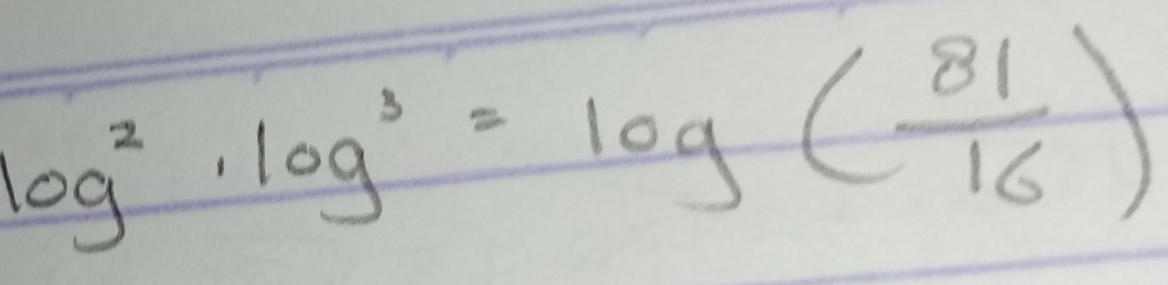 log^2· log^3=log ( 81/16 )