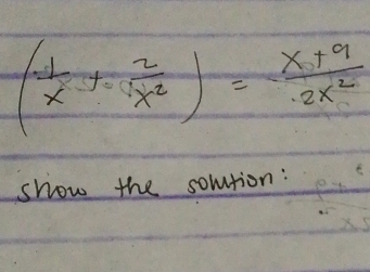 ( 1/x + 2/x^2 )= (x+9)/2x^2 
show the somtion: