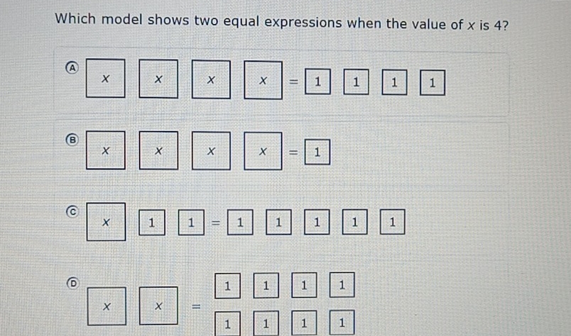 Which model shows two equal expressions when the value of x is 4? 
A
x = 1 1 1 1
× × x =1
× 1 1 = 1 1 1 1 1
6