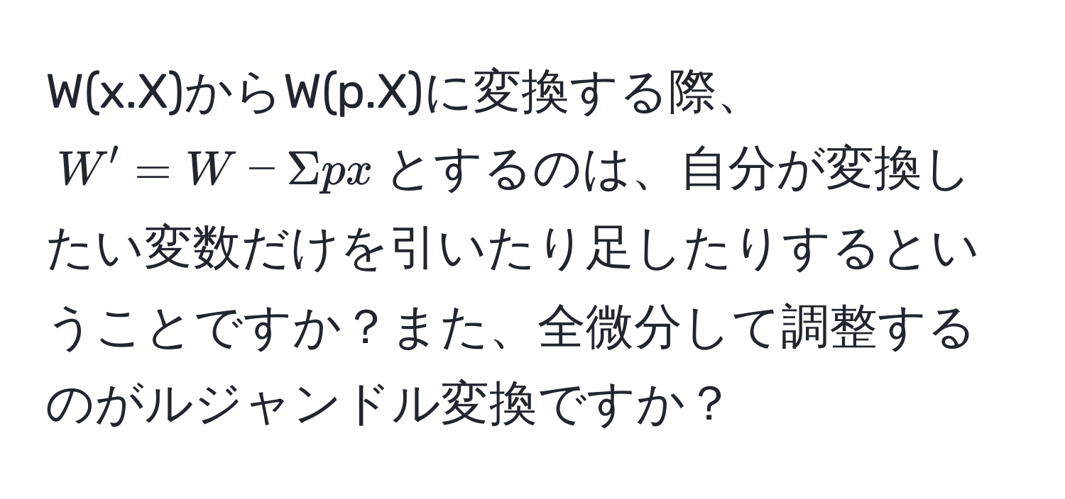 W(x.X)からW(p.X)に変換する際、$W' = W - Sigma p x$とするのは、自分が変換したい変数だけを引いたり足したりするということですか？また、全微分して調整するのがルジャンドル変換ですか？