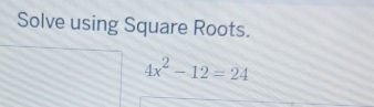 Solve using Square Roots.
4x^2-12=24