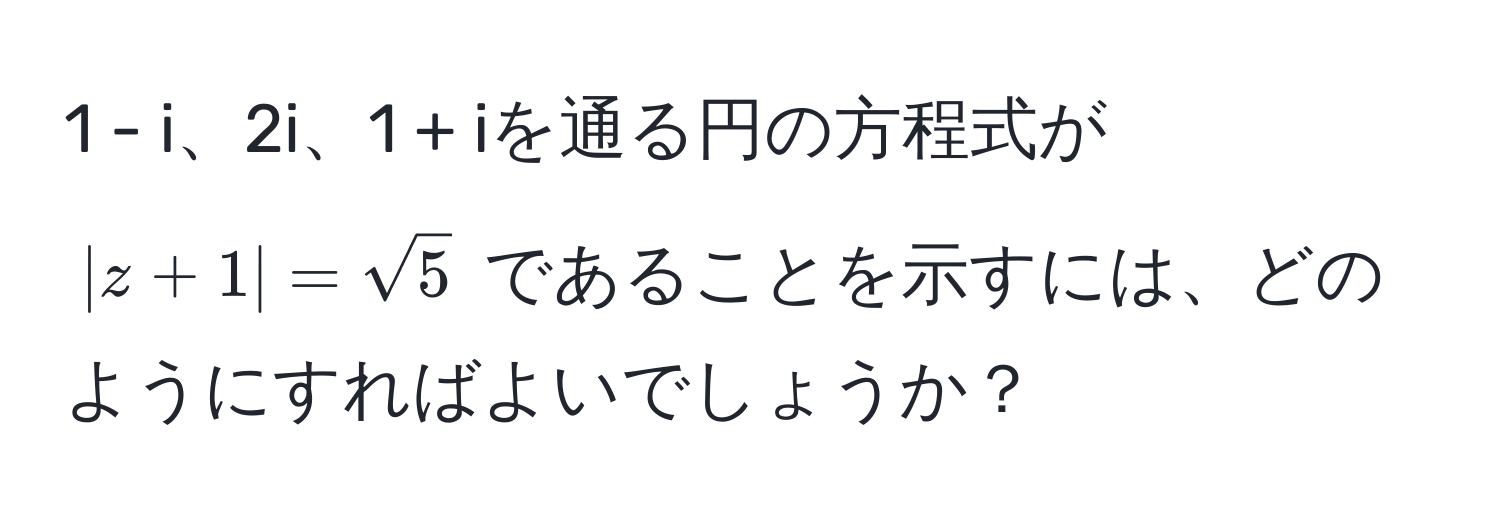 i、2i、1 + iを通る円の方程式が ( |z + 1| = sqrt(5) ) であることを示すには、どのようにすればよいでしょうか？