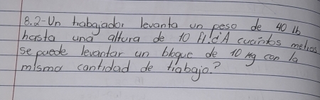 Un habgador levanto un peso de 40 16
hasta und altura de 1o ft! A cuants metres 
sepaede levantar un blogue do to ng can 1 
misma cantidad de tiobgjo?