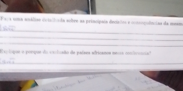 Faça uma análise detalhada sobre as principais decisões e consequências da mesm 
_ 
_ 
_ 
Explique o porque da exclusão de países africanos nessa conferencia? 
_ 
_