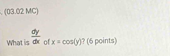 (03.02 MC)
What is  dy/dx  of x=cos (y) ? (6 points)