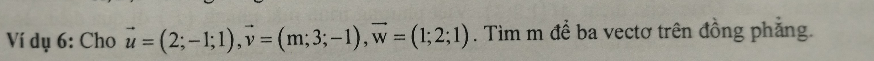 Ví dụ 6: Cho vector u=(2;-1;1), vector v=(m;3;-1), vector w=(1;2;1). Tìm m để ba vectơ trên đồng phẳng.