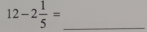 12-2 1/5 = _