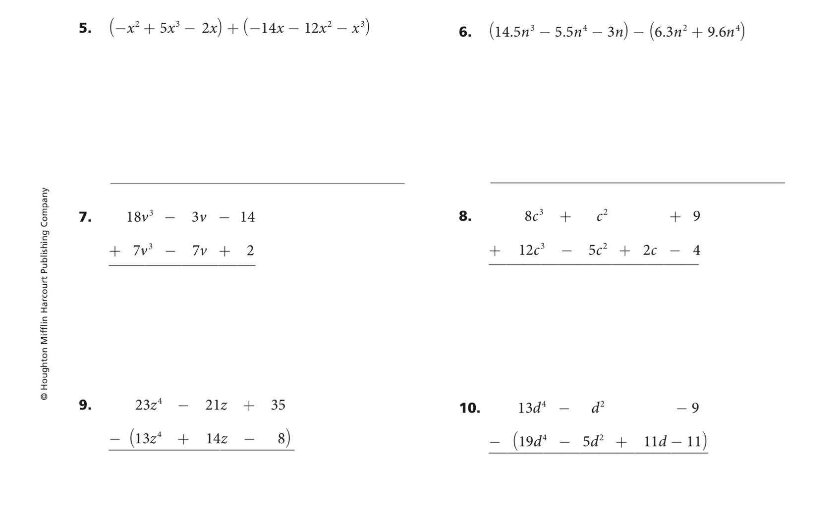 (-x^2+5x^3-2x)+(-14x-12x^2-x^3) 6. (14.5n^3-5.5n^4-3n)-(6.3n^2+9.6n^4)
g 7.
beginarrayr 18v^3-3v-14 +7v^3-7v+2 hline endarray
8. beginarrayr 8c^3+c^2+9 +12c^3-5c^2+2c-4 hline endarray
9. beginarrayr 23z^4-21z+35 -(13z^4+14z-8) hline endarray 10.
beginarrayr 13d^4-d^2-9 -(19d^4-5d^2+11d-11) hline endarray