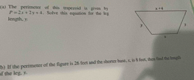 The perimeter of this trapezoid is given by
P=2x+2y+4. Solve this equation for the leg
length, y.
b) If the perimeter of the figure is 26 feet and the shorter base, x, is 8 feet, then find the length
f the leg, y.