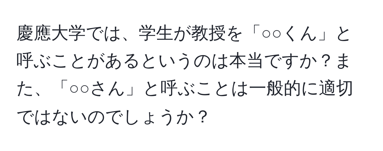 慶應大学では、学生が教授を「○○くん」と呼ぶことがあるというのは本当ですか？また、「○○さん」と呼ぶことは一般的に適切ではないのでしょうか？