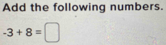 Add the following numbers.
-3+8=□