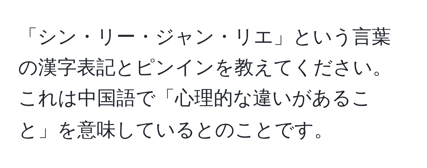 「シン・リー・ジャン・リエ」という言葉の漢字表記とピンインを教えてください。これは中国語で「心理的な違いがあること」を意味しているとのことです。