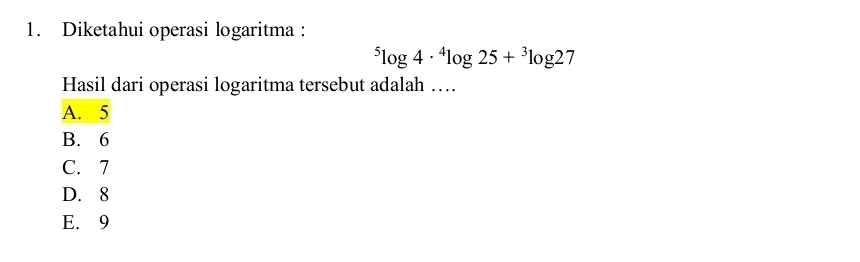 Diketahui operasi logaritma :
^5log 4·^4log 25+^3log 27
Hasil dari operasi logaritma tersebut adalah …
A. 5
B. 6
C. 7
D. 8
E. 9