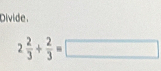 Divide.
2 2/3 /  2/3 =□