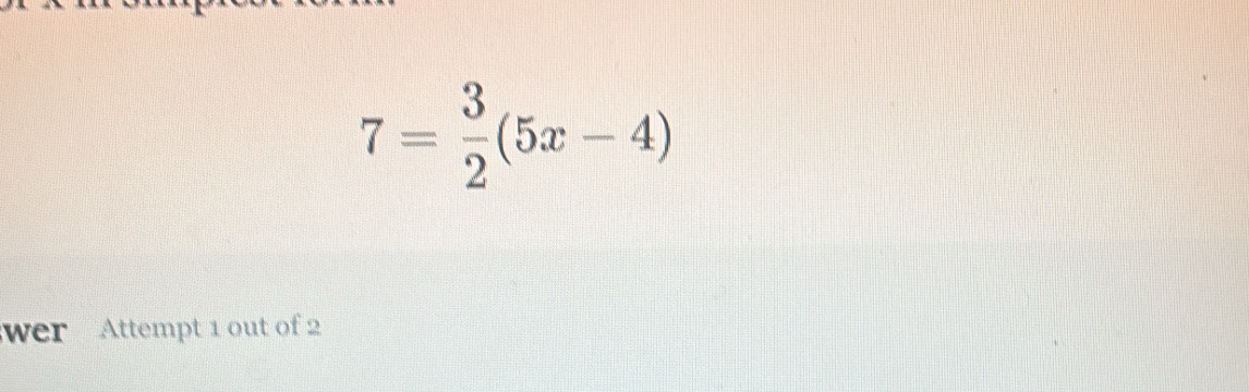 7= 3/2 (5x-4)
wer Attempt 1 out of 2