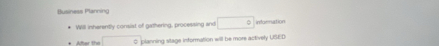 Business Planning 
Will inherently consist of gathering, processing and information 
After the planning stage information will be more actively USED