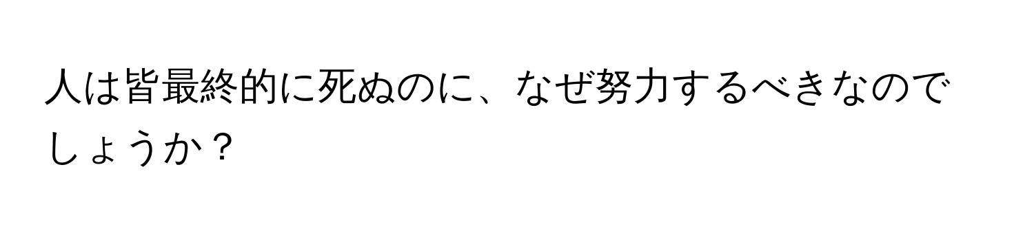 人は皆最終的に死ぬのに、なぜ努力するべきなのでしょうか？