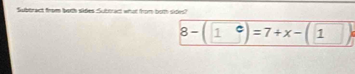 Sabtract from both ades Subtract what form both poles?
8-(1^c)=7+x-(1)