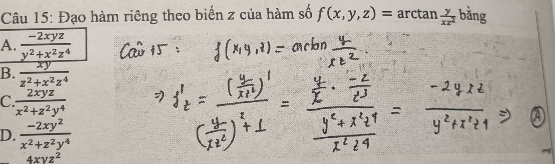 Đạo hàm riêng theo biến z của hàm số f(x,y,z)=arctan  y/xz^2 bing
A.  (-2xyz)/y^2+x^2z^4 
B.  xy/z^2+x^2z^4 
C.  2xyz/x^2+z^2y^4 
D.  (-2xy^2)/x^2+z^2y^4 
4xyz^2