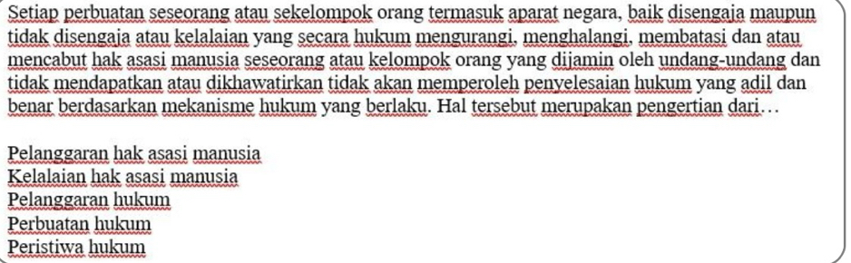 Setiap perbuatan seseorang atau sekelompok orang termasuk aparat negara, baik disengaja maupun
tidak disengaja atau kelalaian yang secara hukum mengurangi, menghalangi, membatasi dan atau
mencabut hak asasi manusia seseorang atau kelompok orang yang dijamin oleh undang-undang dan
tidak mendapatkan atau dikhawatirkan tidak akan memperoleh penyelesaian hukum yang adil dan
benar berdasarkan mekanisme hukum yang berlaku. Hal tersebut merupakan pengertian dari…
Pelanggaran hak asasi manusia
Kelalaian hak asasi manusia
Pelanggaran hukum
Perbuatan hukum
Peristiwa hukum