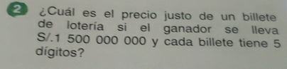 2º ¿Cuál es el precio justo de un billete 
de lotería si el ganador se lleva
S/.1 500 000 000 y cada billete tiene 5
dígitos?