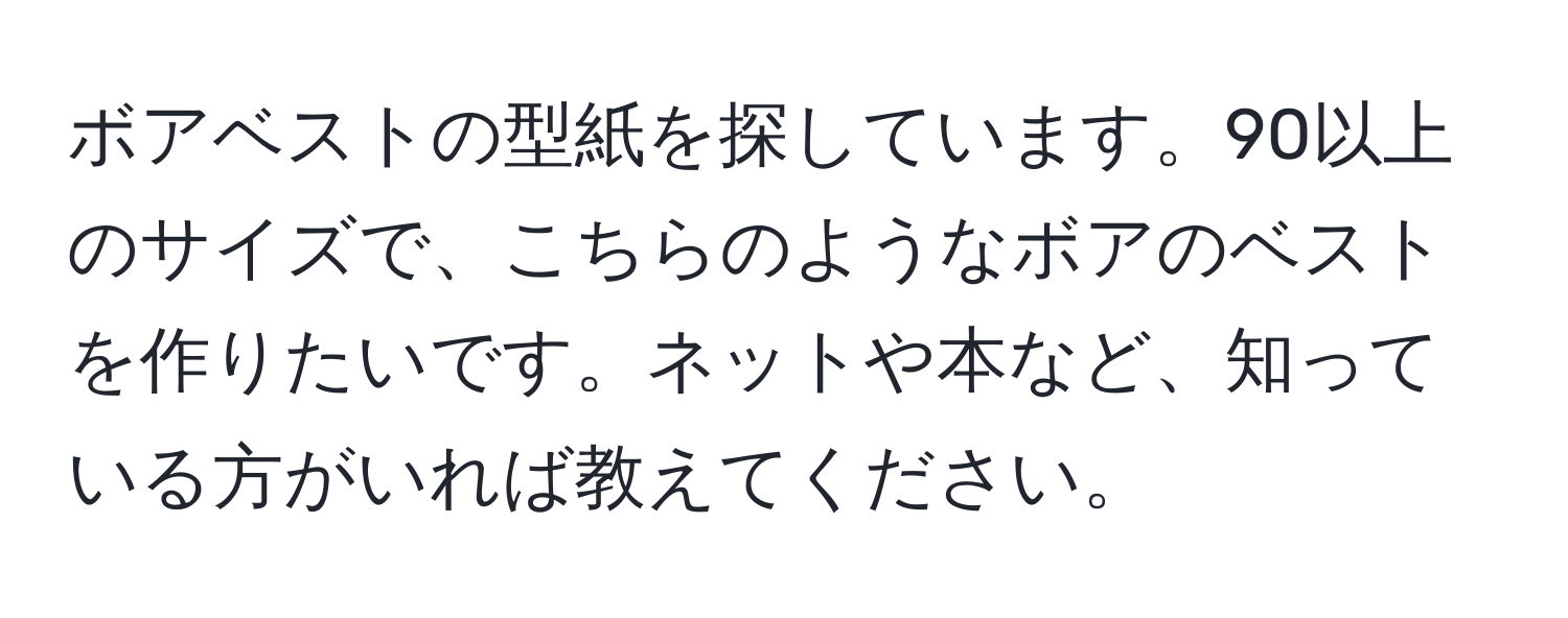 ボアベストの型紙を探しています。90以上のサイズで、こちらのようなボアのベストを作りたいです。ネットや本など、知っている方がいれば教えてください。