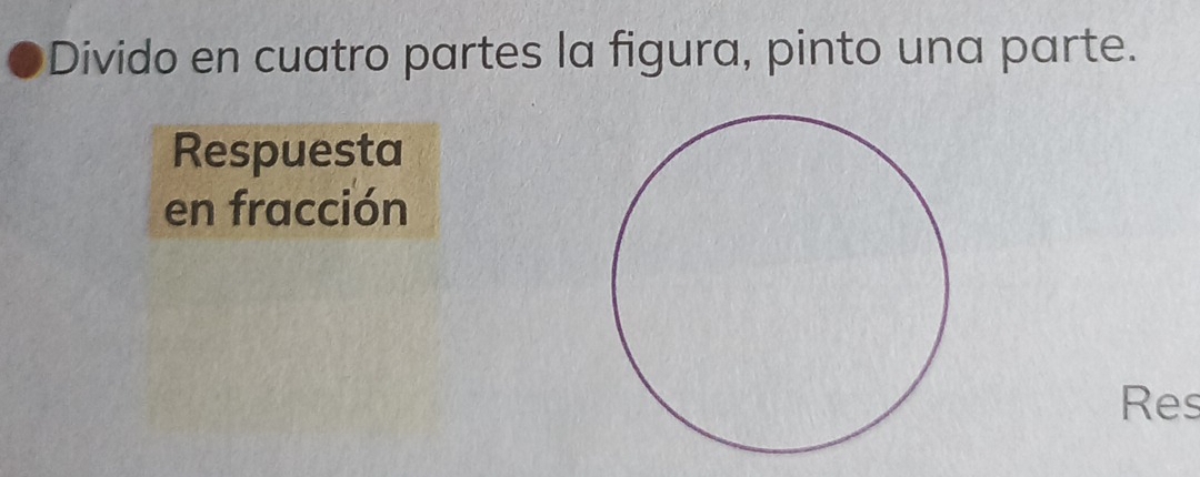 Divido en cuatro partes la figura, pinto una parte. 
Respuesta 
en fracción 
Res