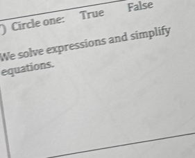 )Circle one: True
False
We solve expressions and simplify
equations.