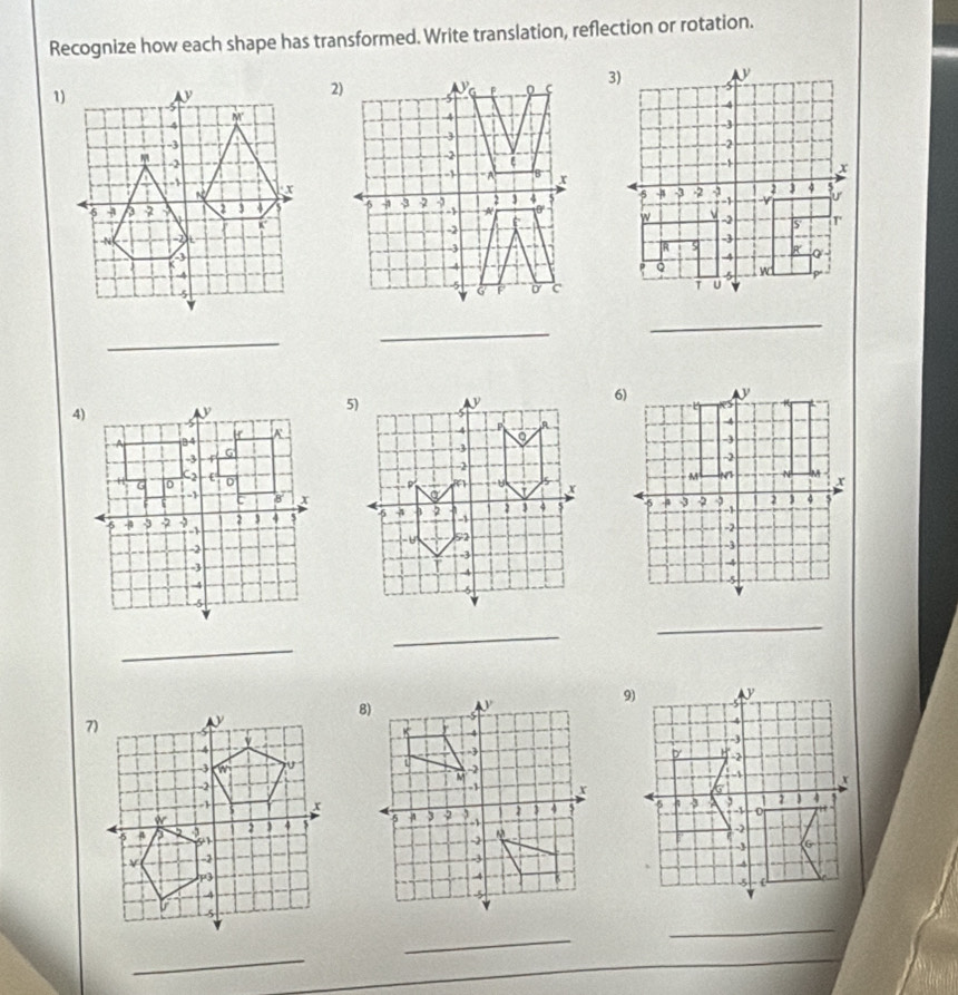 Recognize how each shape has transformed. Write translation, reflection or rotation. 
_ 
_ 
_ 

_ 
_ 
_ 


_ 
_ 
_