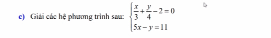 Giải các hệ phương trình sau: beginarrayl  x/3 + y/4 -2=0 5x-y=11endarray.