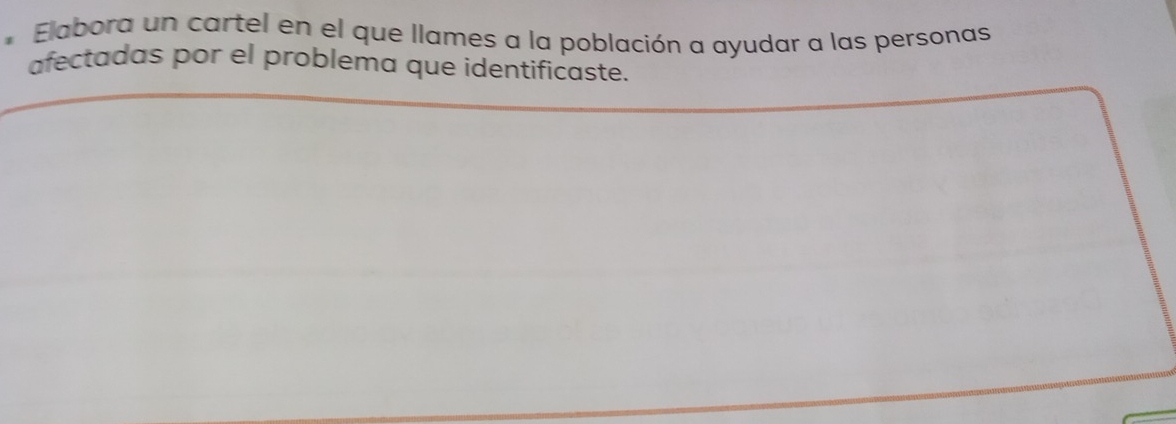 Elabora un cartel en el que llames a la población a ayudar a las personas 
afectadas por el problema que identificaste.